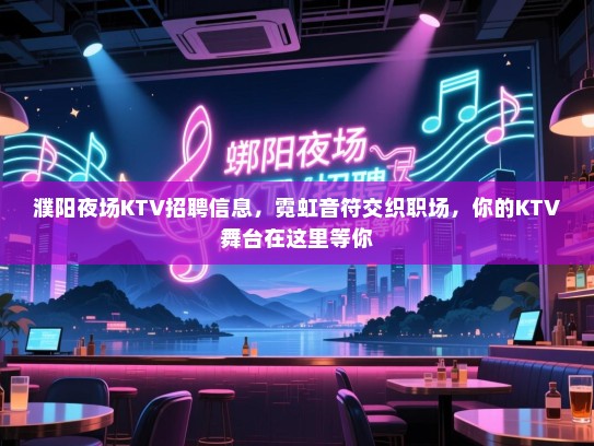 濮阳夜场KTV招聘信息,霓虹音符交织职场,你的KTV舞台在这里等你 濮阳夜场KTV招聘信息,霓虹音符交织职场,你的KTV舞台在这里等你