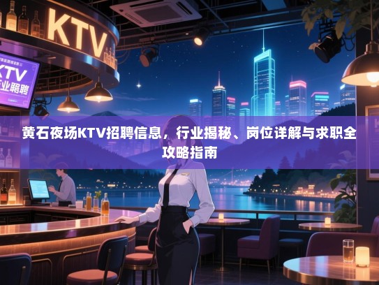黄石夜场KTV招聘信息,行业揭秘、岗位详解与求职全攻略指南 黄石夜场KTV招聘信息,行业揭秘、岗位详解与求职全攻略指南