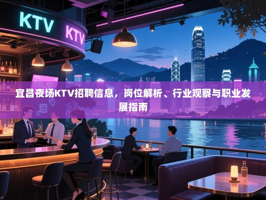 宜昌夜场KTV招聘信息，岗位解析、行业观察与职业发展指南