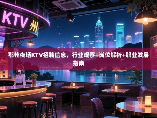 鄂州夜场KTV招聘信息,行业观察+岗位解析+职业发展指南 鄂州夜场KTV招聘信息,行业观察+岗位解析+职业发展指南