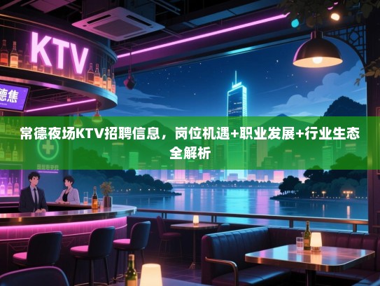 常德夜场KTV招聘信息,岗位机遇+职业发展+行业生态全解析 常德夜场KTV招聘信息,岗位机遇+职业发展+行业生态全解析