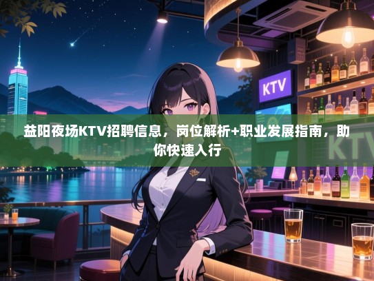 益阳夜场KTV招聘信息,岗位解析+职业发展指南,助你快速入行 益阳夜场KTV招聘信息,岗位解析+职业发展指南,助你快速入行