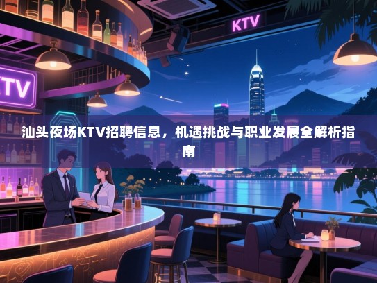 汕头夜场KTV招聘信息,机遇挑战与职业发展全解析指南 汕头夜场KTV招聘信息,机遇挑战与职业发展全解析指南