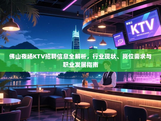 佛山夜场KTV招聘信息全解析,行业现状、岗位需求与职业发展指南 佛山夜场KTV招聘信息全解析,行业现状、岗位需求与职业发展指南