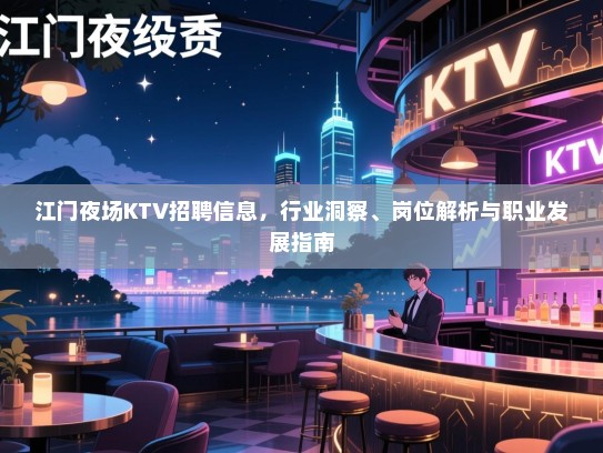 江门夜场KTV招聘信息，行业洞察、岗位解析与职业发展指南