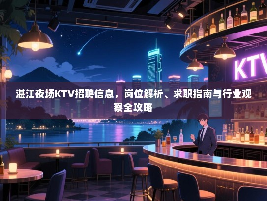 湛江夜场KTV招聘信息，岗位解析、求职指南与行业观察全攻略