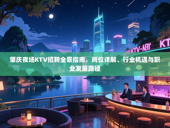 肇庆夜场KTV招聘全景指南,岗位详解、行业机遇与职业发展路径 肇庆夜场KTV招聘全景指南,岗位详解、行业机遇与职业发展路径