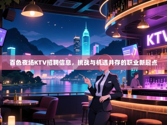 百色夜场KTV招聘信息,挑战与机遇并存的职业新起点 百色夜场KTV招聘信息,挑战与机遇并存的职业新起点