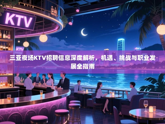 三亚夜场KTV招聘信息深度解析,机遇、挑战与职业发展全指南 三亚夜场KTV招聘信息深度解析,机遇、挑战与职业发展全指南