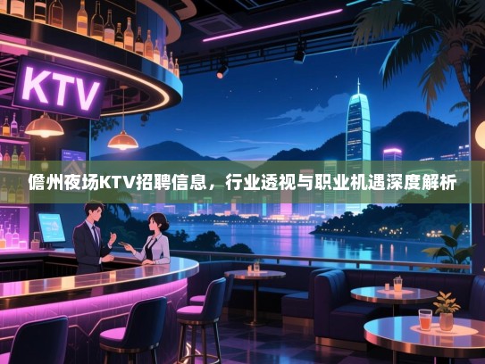 儋州夜场KTV招聘信息,行业透视与职业机遇深度解析 儋州夜场KTV招聘信息,行业透视与职业机遇深度解析