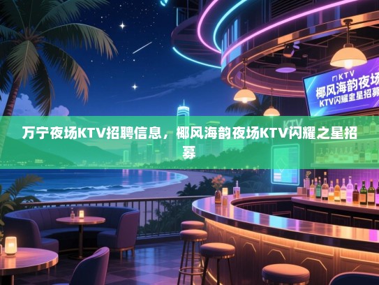万宁夜场KTV招聘信息,椰风海韵夜场KTV闪耀之星招募 万宁夜场KTV招聘信息,椰风海韵夜场KTV闪耀之星招募
