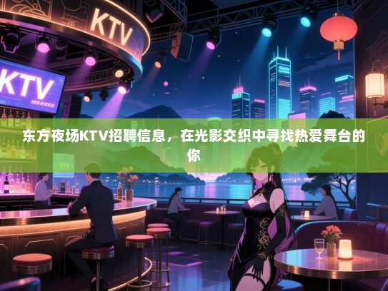 东方夜场KTV招聘信息,在光影交织中寻找热爱舞台的你 东方夜场KTV招聘信息,在光影交织中寻找热爱舞台的你