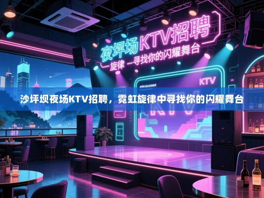 沙坪坝夜场KTV招聘,霓虹旋律中寻找你的闪耀舞台 沙坪坝夜场KTV招聘,霓虹旋律中寻找你的闪耀舞台