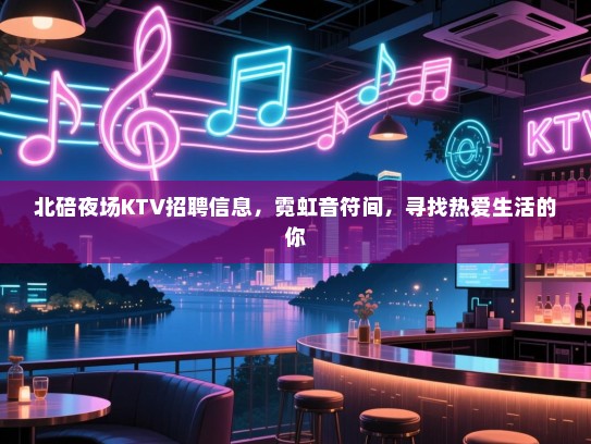 北碚夜场KTV招聘信息,霓虹音符间,寻找热爱生活的你 北碚夜场KTV招聘信息,霓虹音符间,寻找热爱生活的你
