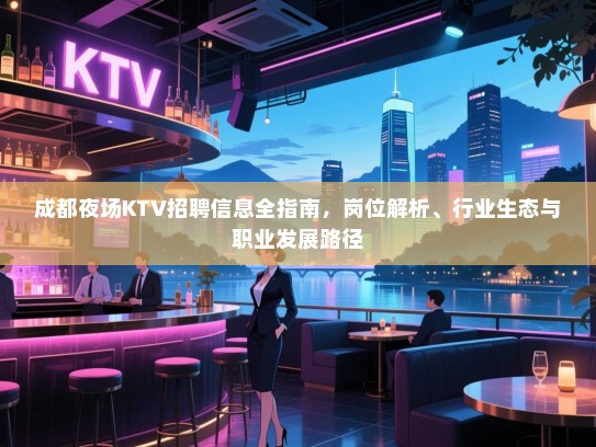 成都夜场KTV招聘信息全指南,岗位解析、行业生态与职业发展路径 成都夜场KTV招聘信息全指南,岗位解析、行业生态与职业发展路径