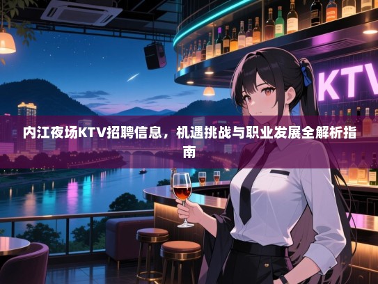 内江夜场KTV招聘信息，机遇挑战与职业发展全解析指南