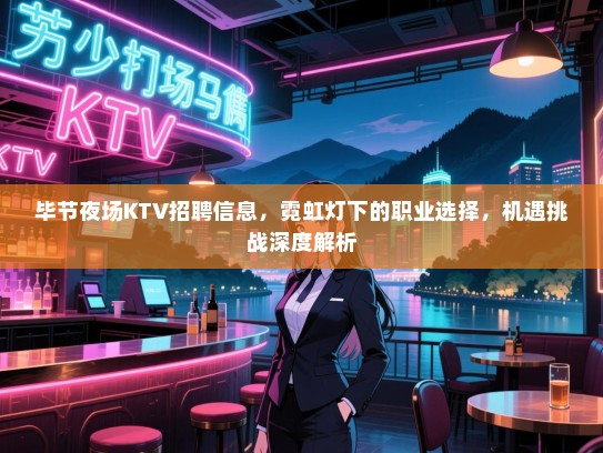 毕节夜场KTV招聘信息，霓虹灯下的职业选择，机遇挑战深度解析