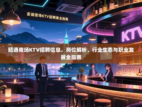 昭通夜场KTV招聘信息,岗位解析、行业生态与职业发展全指南 昭通夜场KTV招聘信息,岗位解析、行业生态与职业发展全指南