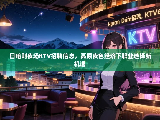 日喀则夜场KTV招聘信息，高原夜色经济下职业选择新机遇