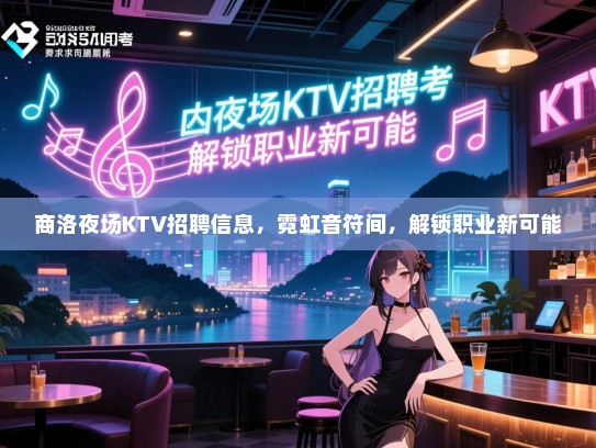 商洛夜场KTV招聘信息,霓虹音符间,解锁职业新可能 商洛夜场KTV招聘信息,霓虹音符间,解锁职业新可能