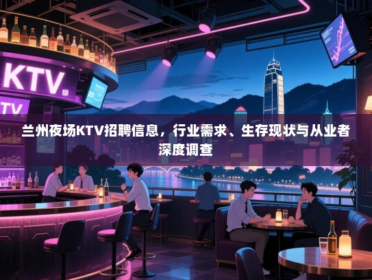 兰州夜场KTV招聘信息，行业需求、生存现状与从业者深度调查