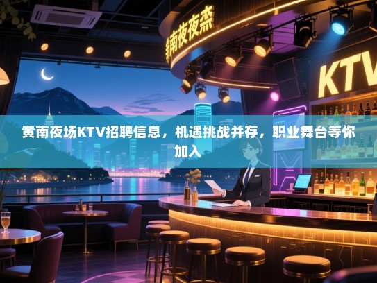 黄南夜场KTV招聘信息,机遇挑战并存,职业舞台等你加入 黄南夜场KTV招聘信息,机遇挑战并存,职业舞台等你加入