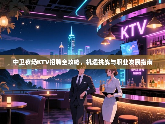 中卫夜场KTV招聘全攻略，机遇挑战与职业发展指南