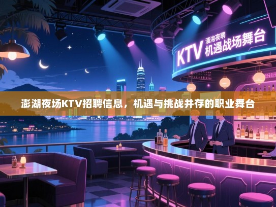 澎湖夜场KTV招聘信息,机遇与挑战并存的职业舞台 澎湖夜场KTV招聘信息,机遇与挑战并存的职业舞台