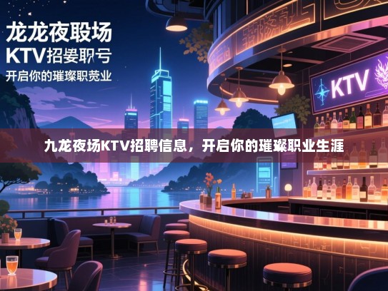 九龙夜场KTV招聘信息，开启你的璀璨职业生涯