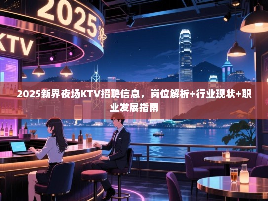 2025新界夜场KTV招聘信息,岗位解析+行业现状+职业发展指南 2025新界夜场KTV招聘信息,岗位解析+行业现状+职业发展指南