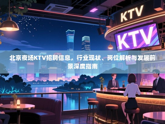 北京夜场KTV招聘信息,行业现状、岗位解析与发展前景深度指南 北京夜场KTV招聘信息,行业现状、岗位解析与发展前景深度指南