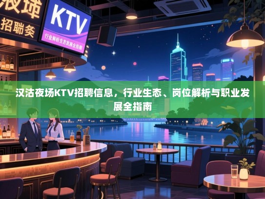 汉沽夜场KTV招聘信息,行业生态、岗位解析与职业发展全指南 汉沽夜场KTV招聘信息,行业生态、岗位解析与职业发展全指南