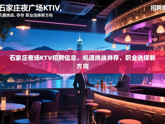 石家庄夜场KTV招聘信息,机遇挑战并存,职业选择新方向 石家庄夜场KTV招聘信息,机遇挑战并存,职业选择新方向