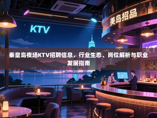 秦皇岛夜场KTV招聘信息，行业生态、岗位解析与职业发展指南