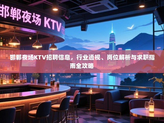 邯郸夜场KTV招聘信息,行业透视、岗位解析与求职指南全攻略 邯郸夜场KTV招聘信息,行业透视、岗位解析与求职指南全攻略