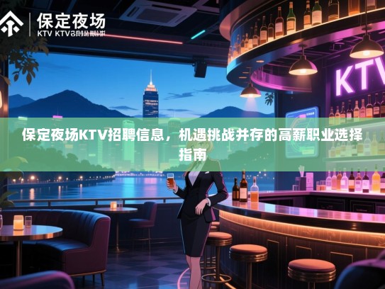 保定夜场KTV招聘信息,机遇挑战并存的高薪职业选择指南 保定夜场KTV招聘信息,机遇挑战并存的高薪职业选择指南
