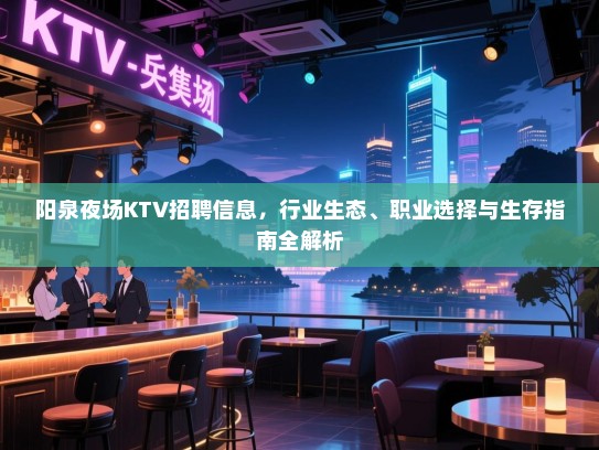 阳泉夜场KTV招聘信息,行业生态、职业选择与生存指南全解析 阳泉夜场KTV招聘信息,行业生态、职业选择与生存指南全解析