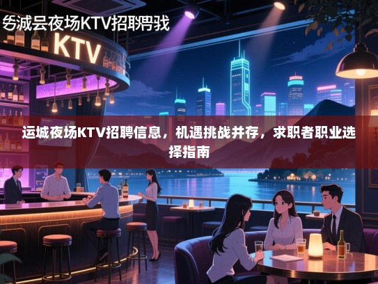 运城夜场KTV招聘信息，机遇挑战并存，求职者职业选择指南