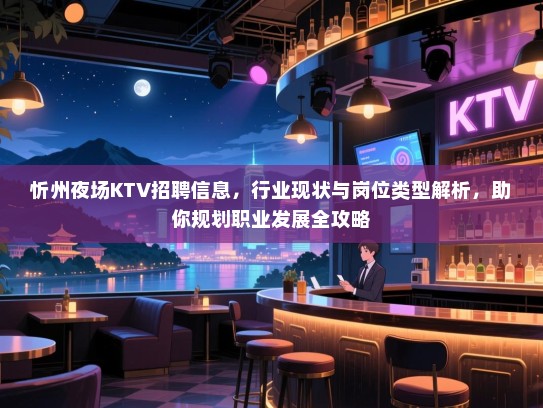 忻州夜场KTV招聘信息,行业现状与岗位类型解析,助你规划职业发展全攻略 忻州夜场KTV招聘信息,行业现状与岗位类型解析,助你规划职业发展全攻略
