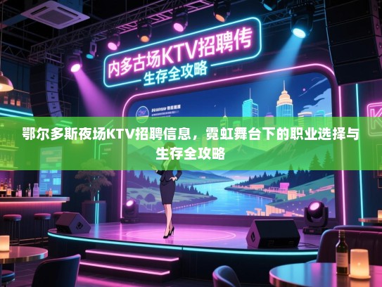 鄂尔多斯夜场KTV招聘信息,霓虹舞台下的职业选择与生存全攻略 鄂尔多斯夜场KTV招聘信息,霓虹舞台下的职业选择与生存全攻略