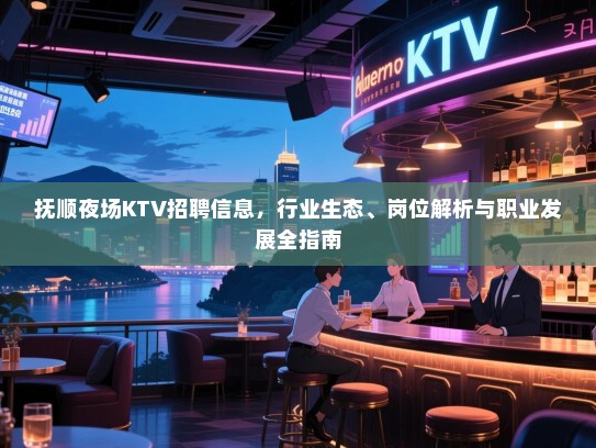 抚顺夜场KTV招聘信息,行业生态、岗位解析与职业发展全指南 抚顺夜场KTV招聘信息,行业生态、岗位解析与职业发展全指南