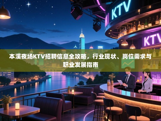 本溪夜场KTV招聘信息全攻略,行业现状、岗位需求与职业发展指南 本溪夜场KTV招聘信息全攻略,行业现状、岗位需求与职业发展指南
