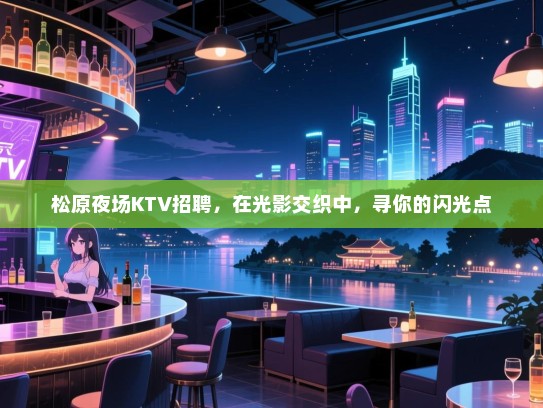 松原夜场KTV招聘,在光影交织中,寻你的闪光点 松原夜场KTV招聘,在光影交织中,寻你的闪光点