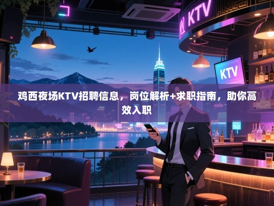鸡西夜场KTV招聘信息,岗位解析+求职指南,助你高效入职 鸡西夜场KTV招聘信息,岗位解析+求职指南,助你高效入职