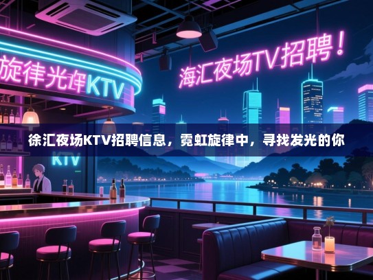 徐汇夜场KTV招聘信息,霓虹旋律中,寻找发光的你 徐汇夜场KTV招聘信息,霓虹旋律中,寻找发光的你