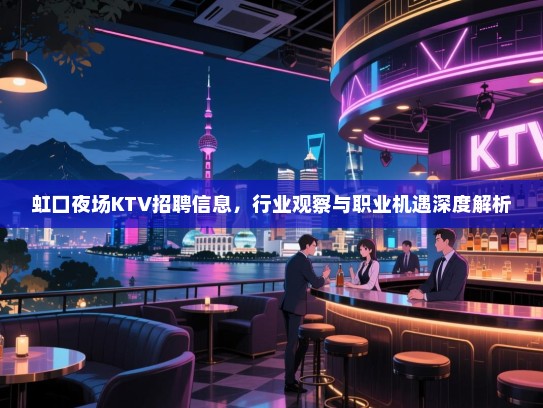 虹口夜场KTV招聘信息,行业观察与职业机遇深度解析 虹口夜场KTV招聘信息,行业观察与职业机遇深度解析