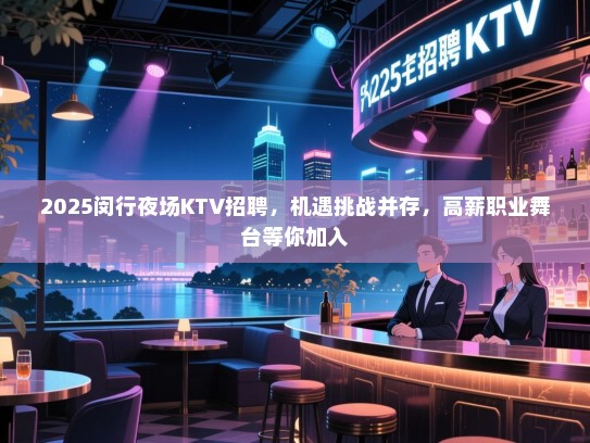 2025闵行夜场KTV招聘,机遇挑战并存,高薪职业舞台等你加入 2025闵行夜场KTV招聘,机遇挑战并存,高薪职业舞台等你加入