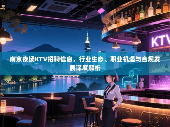 南京夜场KTV招聘信息，行业生态、职业机遇与合规发展深度解析