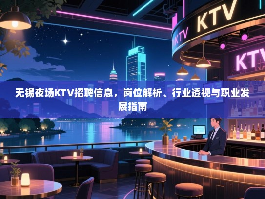 无锡夜场KTV招聘信息,岗位解析、行业透视与职业发展指南 无锡夜场KTV招聘信息,岗位解析、行业透视与职业发展指南