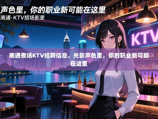 南通夜场KTV招聘信息，光影声色里，你的职业新可能在这里